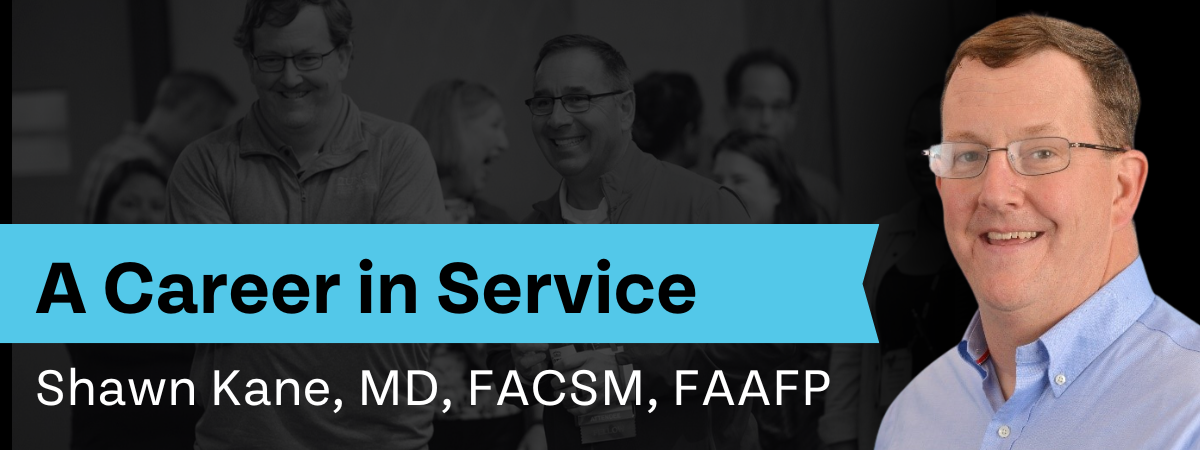 A Career in Service Shawn Kane, MD, FACSM, FAAFP