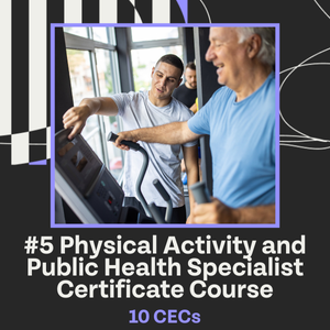#5 Physical Activity and Public Health Specialist Certificate Course 10 CECs