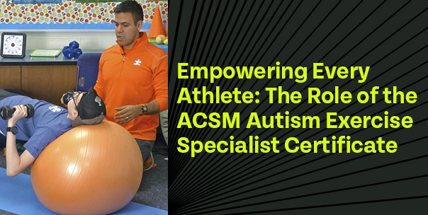 Empowering Every Athlete: The Role of the ACSM Autism Exercise Specialist Certificate